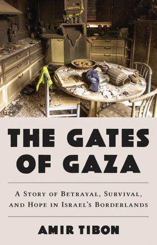 The Gates of Gaza : A Story of Betrayal, Survival, and Hope in Israel's Borderlands
