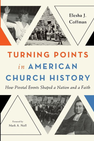 Turning Points in American Church History : How Pivotal Events Shaped a Nation and a Faith