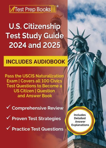 US Citizenship Test Study Guide 2024 and 2025 : Pass the USCIS Naturalization Exam Covers All 100 Civics Test Questions to Become a US Citizen Question and Answer Book