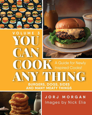 You Can Cook Any Thing : A Guide for Newly Inspired Cooks! Burgers, Dogs, Sides And Many Meaty Things
