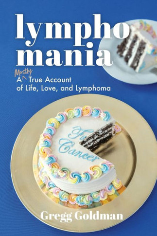 Lymphomania : A Mostly True Account of Life, Love, and Lymphoma