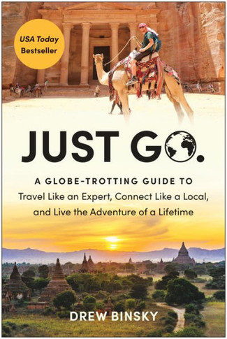 Just Go : A Globe-Trotting Guide to Travel Like an Expert, Connect Like a Local, and Live the Adventure of a Lifetime