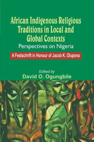 African Indigenous Religious Traditions in Local and Global Contexts : Perspectives on Nigeria