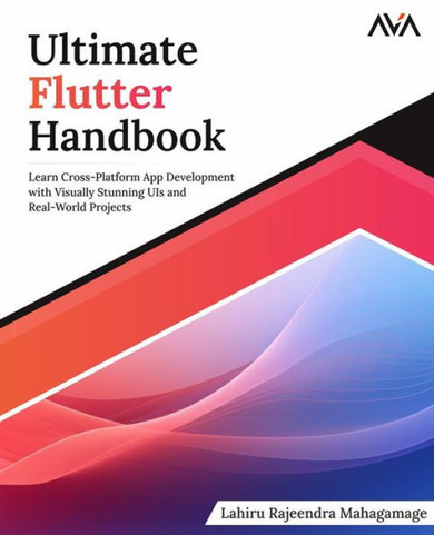 Ultimate Flutter Handbook: : Learn Cross-Platform App Development with Visually Stunning UIs and Real-World Projects
