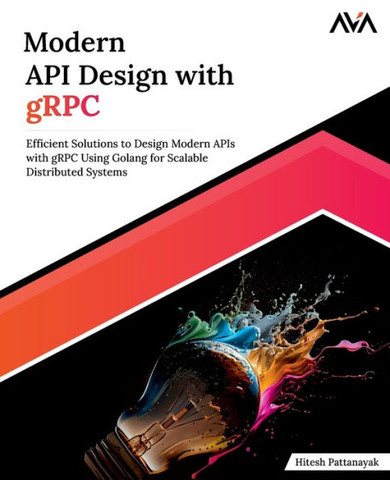 Modern API Design with gRPC : Efficient Solutions to Design Modern APIs with gRPC Using Golang for Scalable Distributed Systems (English Edition)