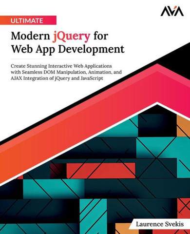 Ultimate Modern jQuery for Web App Development : Create Stunning Interactive Web Applications with Seamless DOM Manipulation, Animation, and AJAX Integration of jQuery and JavaScript