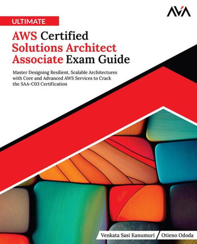 Ultimate AWS Certified Solutions Architect Associate Exam Guide : Master Designing Resilient, Scalable Architectures with Core and Advanced AWS Services to Crack the SAA-C03 Certification (English Edition)