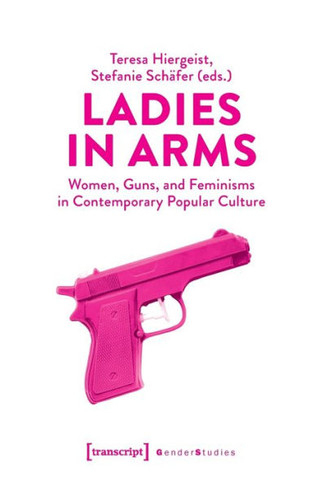 Ladies in Arms : Women, Guns, and Feminisms in Contemporary Popular Culture