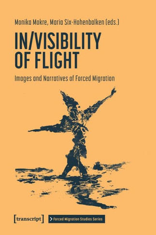 In/Visibility of Flight : Images and Narratives of Forced Migration