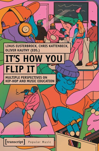 It's How You Flip It : Multiple Perspectives on Hip-Hop and Music Education