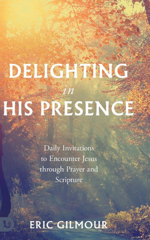 Delighting in His Presence : Daily Invitations to Encounter Jesus Through Prayer and Scripture