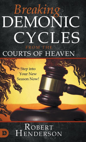Breaking Demonic Cycles from the Courts of Heaven : Step Into Your New Season Now!