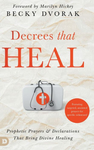 Decrees that Heal : Prophetic Prayers and Declarations That Bring Divine Healing