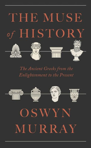 The Muse of History : The Ancient Greeks from the Enlightenment to the Present