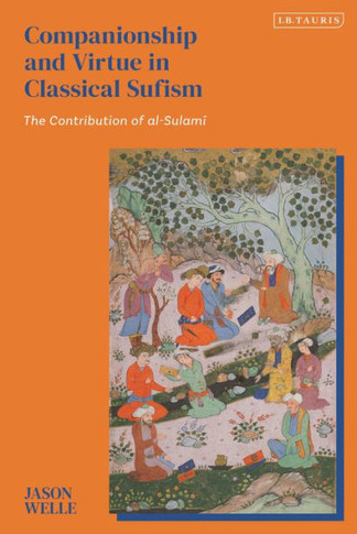 Companionship and Virtue in Classical Sufism : The Contribution of Al-Sulami
