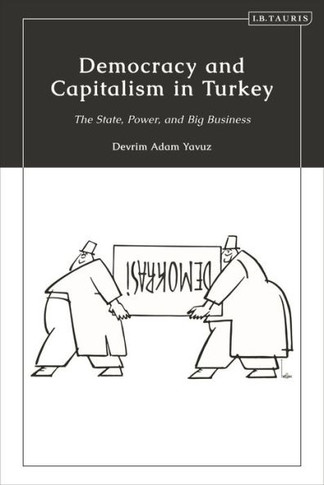 Democracy and Capitalism in Turkey : The State, Power, and Big Business