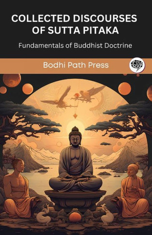 Collected Discourses of Sutta Pitaka : Fundamentals of Buddhist Doctrine (From Bodhi Path Press)