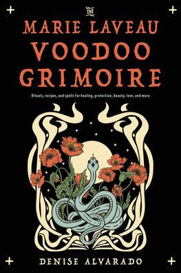 The Marie Laveau Voodoo Grimoire : Rituals, Recipes, and Spells for Healing, Protection, Beauty, Love, and More