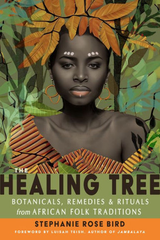 The Healing Tree : Botanicals, Remedies, and Rituals from African Folk Traditions