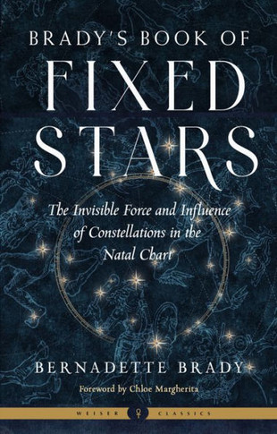 Brady's Book of Fixed Stars : The Invisible Force and Influence of Constellations in the Natal Chart