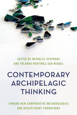 Contemporary Archipelagic Thinking : Toward New Comparative Methodologies and Disciplinary Formations