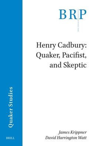 Henry Cadbury : Quaker, Pacifist, and Skeptic