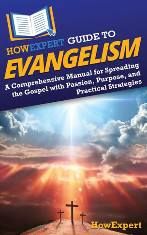 HowExpert Guide to Evangelism : A Comprehensive Manual for Spreading the Gospel with Passion, Purpose, and Practical Strategies