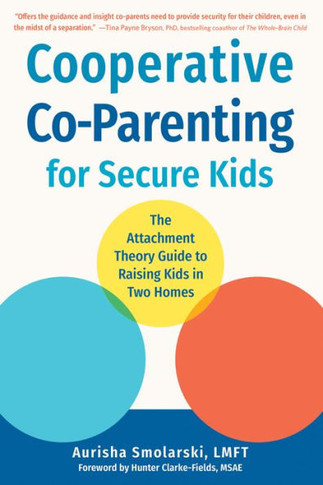 The Attachment Theory Guide to Co-Parenting : Building a Secure Foundation for Your Child in Two Homes