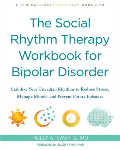 The Social Rhythm Therapy Workbook for Bipolar Disorder : Stabilize Your Circadian Rhythms to Reduce Stress, Manage Moods, and Prevent Future Episodes