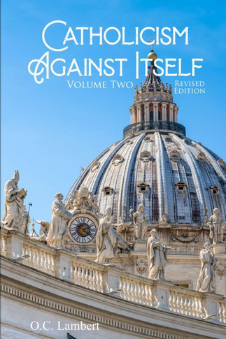 Catholicism Against Itself : REVISED EDITION: Their Suppression of the Bible, Elevation of Tradition Over the Bible, Creation of the Priesthood, Worship of Mary and the Saints, Anti-Christian Popes, and Anti-Biblical Sacraments