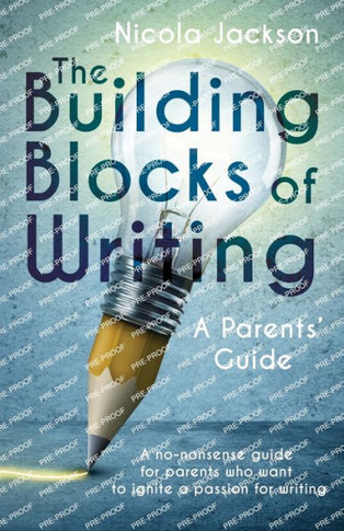The Building Blocks of Writing : A Parents' Guide: A No-nonsense Guide for Parents who Want to Ignite a Passion for Writing