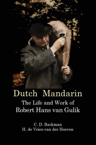 Dutch Mandarin : The Life and Work of Robert Hans Van Gulik