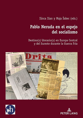 Pablo Neruda En El Espejo del Socialismo : Destino(s) Literario(s) En Europa Central Y del Sureste Durante La Guerra Fría