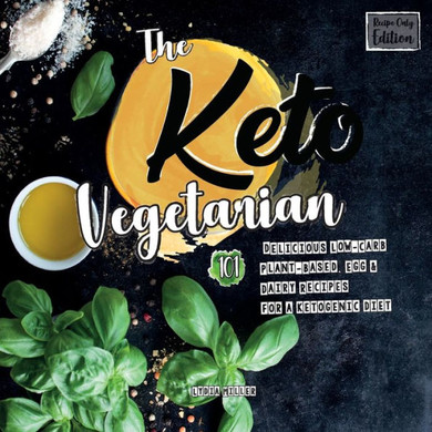 The Keto Vegetarian : 101 Delicious Low-Carb Plant-Based, Egg & Dairy Recipes For A Ketogenic Diet (Recipe-Only Edition), 2nd Edition