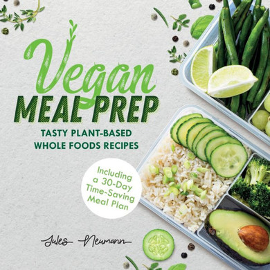 Vegan Meal Prep : Tasty Plant-Based Whole Foods Recipes Including a 30-Day Time-Saving Meal Plan