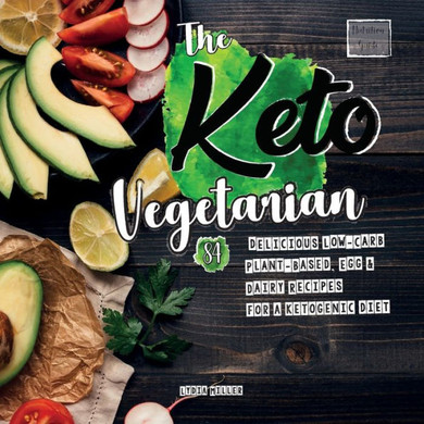 The Keto Vegetarian : 84 Delicious Low-Carb Plant-Based, Egg & Dairy Recipes For A Ketogenic Diet (Nutrition Guide), 2nd Edition