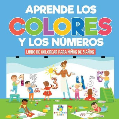 Aprende Los Colores Y Los Números... : Libro de Colorear Para Niños de 5 Años