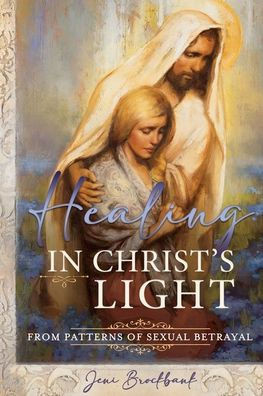 Healing in Christ's Light from Patterns of Sexual Betrayal : As a Covenant Keeping Daughter of God
