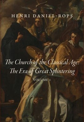 The Church of the Classical Age : The Era of Great Splintering, Volume 1