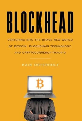 Blockhead : Venturing Into the Brave New World of Bitcoin, Blockchain Technology, and Cryptocurrency Trading