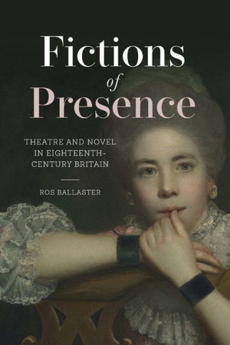 Fictions of Presence : Theatre and Novel in Eighteenth-Century Britain