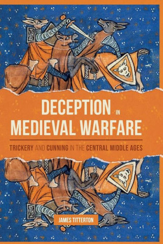 Deception in Medieval Warfare : Trickery and Cunning in the Central Middle Ages