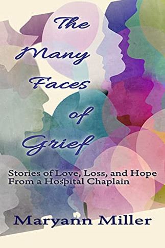 The Many Faces Of Grief: Stories Of Love, Loss, And Hope From A Hospital Chaplain