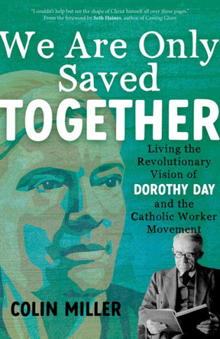 We Are Only Saved Together : Living the Revolutionary Vision of Dorothy Day and the Catholic Worker Movement