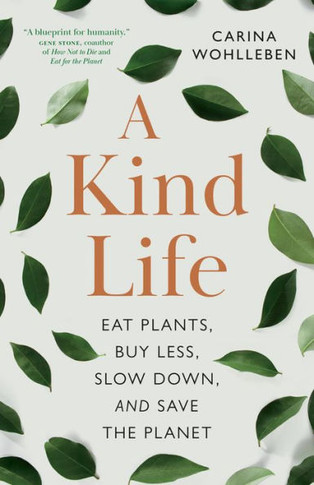 A Kind Life : Eat Plants, Buy Less, Slow Down--And Save the Planet