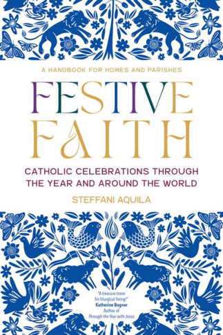 Festive Faith : Catholic Celebrations Through the Year and Around the World