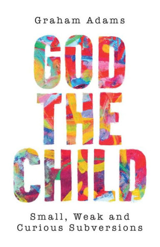 God the Child : Small, Weak and Curious Subversions
