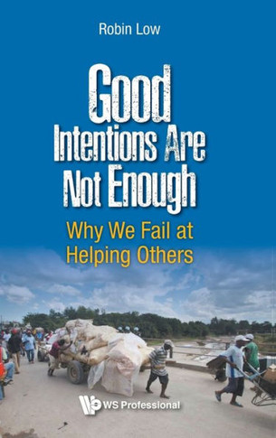 Good Intentions Are Not Enough : Why We Fail at Helping Others