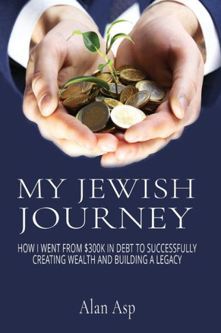 My Jewish Journey : How I Went From $300k In Debt to Successfully Creating Wealth and Building a Legacy