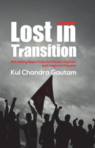 Lost in Transition : Rebuilding Nepal from the Maoist mayhem and mega earthquake